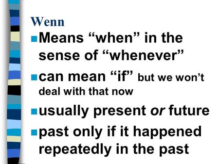 Wenn n Means “when” in the sense of “whenever” n can mean “if” but we won’t deal with that now n usually present or future n past only if it happened repeatedly.