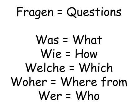 Guten Morgen! Morgen!. Fragen = Questions Was = What Wie = How Welche = Which Woher = Where from Wer = Who.
