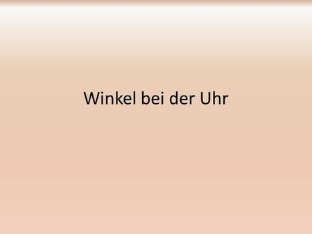 Winkel bei der Uhr. Die Winkel bei der Uhr: 12 1 2 3 4 5 6 7 8 9 10 11 Wenn der Minutenzeiger einmal rundherum ist, hat er einen vollen Kreis zurückgelegt,