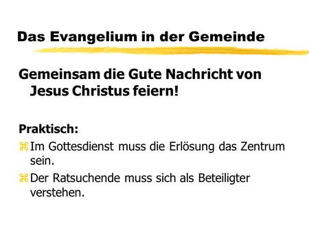 Das Evangelium in der Gemeinde Gemeinsam die Gute Nachricht von Jesus Christus feiern! Praktisch: zIm Gottesdienst muss die Erlösung das Zentrum sein.