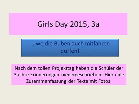 Girls Day 2015, 3a … wo die Buben auch mitfahren dürfen! Nach dem tollen Projekttag haben die Schüler der 3a ihre Erinnerungen niedergeschrieben. Hier.