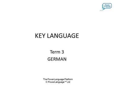 The PowerLanguage Platform © PowerLanguage™ Ltd KEY LANGUAGE Term 3 GERMAN.