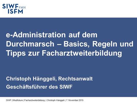 Christoph Hänggeli, Rechtsanwalt Geschäftsführer des SIWF e-Administration auf dem Durchmarsch – Basics, Regeln und Tipps zur Facharztweiterbildung SIWF.