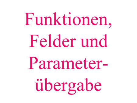 Funktionen, Felder und Parameter- übergabe. Funktionsaufruf mit Feld als Parameter: Parameter = Name des Feldes.