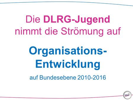 Die DLRG-Jugend nimmt die Strömung auf Organisations- Entwicklung auf Bundesebene 2010-2016.