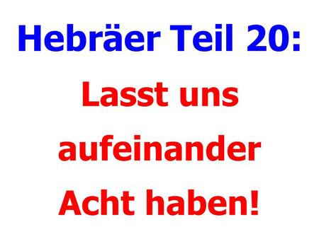 Hebräer Teil 20: Lasst uns aufeinander Acht haben!