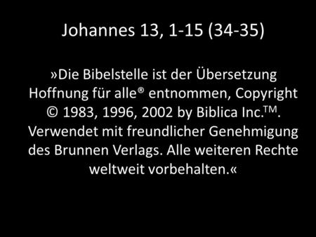 Johannes 13, 1-15 (34-35) »Die Bibelstelle ist der Übersetzung Hoffnung für alle® entnommen, Copyright © 1983, 1996, 2002 by Biblica Inc. TM. Verwendet.