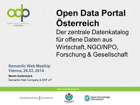Www.opendataportal.at Semantic Web MeetUp Vienna, 26.03. 2014 Open Data Portal Österreich Der zentrale Datenkatalog für offene Daten aus Wirtschaft, NGO/NPO,