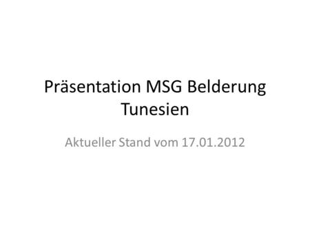 Präsentation MSG Belderung Tunesien Aktueller Stand vom 17.01.2012.