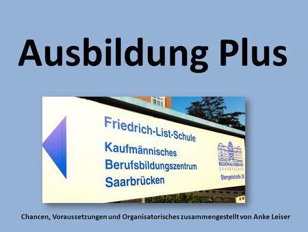 Ausbildung Plus Chancen, Voraussetzungen und Organisatorisches zusammengestellt von Anke Leiser.