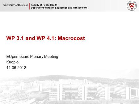 Faculty of Public Health Department of Health Economics and Management University of Bielefeld WP 3.1 and WP 4.1: Macrocost EUprimecare Plenary Meeting.