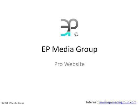 EP Media Group Pro Website Internet: www.ep-mediagroup.comwww.ep-mediagroup.com ©2014 EP Media Group.