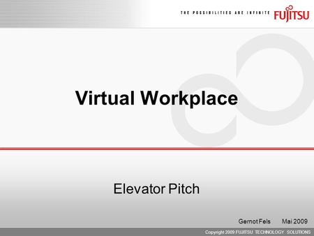 Copyright 2009 FUJITSU TECHNOLOGY SOLUTIONS Virtual Workplace Elevator Pitch Gernot Fels Mai 2009.