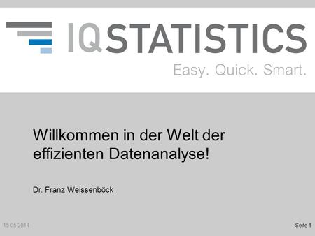 Willkommen in der Welt der effizienten Datenanalyse! 15.05.2014Seite 1 Dr. Franz Weissenböck.