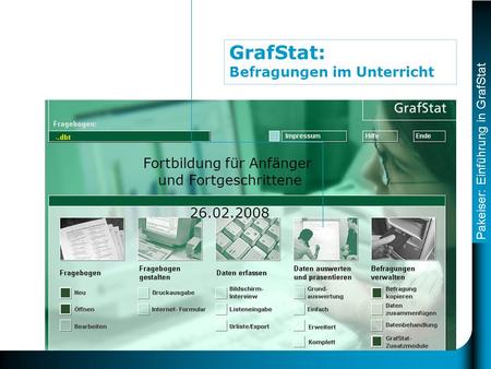 Pakeiser: Einführung in GrafStat GrafStat: Befragungen im Unterricht Fortbildung für Anfänger und Fortgeschrittene 26.02.2008.