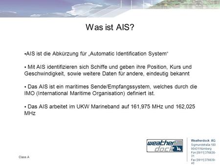 Weatherdock AG Sigmundstraße 180 90431 Nürnberg Fon [0911] 376638- 31 Fax [0911] 376639- 40 Class A Was ist AIS? AIS ist die Abkürzung für Automatic Identification.