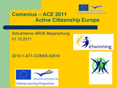 Comenius – ACE 2011 Active Citizenship Europe Schulinterne ARGE Besprechung 01.12.2011 2010-1-AT1-COM06-02814.