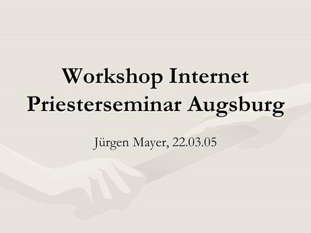 Workshop Internet Priesterseminar Augsburg Jürgen Mayer, 22.03.05.