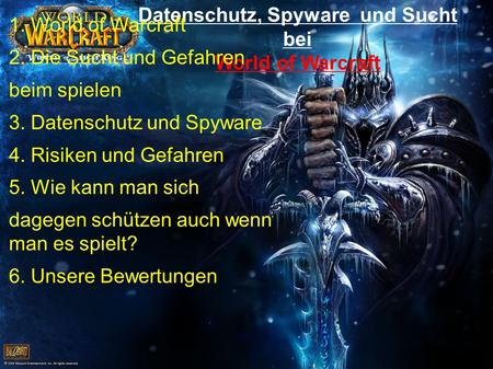 Datenschutz, Spyware und Sucht bei World of Warcraft 1. World of Warcraft 2. Die Sucht und Gefahren beim spielen 3. Datenschutz und Spyware 4. Risiken.