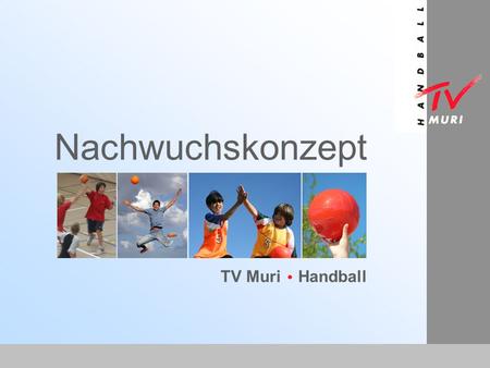 Nachwuchskonzept TV Muri Handball. TV-Muri Gründung 1971 Typischer Dorfverein Ausgangslage 2003 Nachwuchsbereich stagniert Ambitionierte Spieler wechseln.
