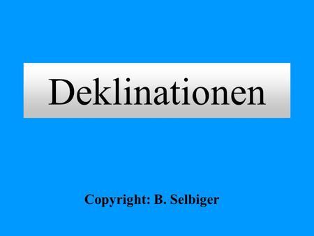 Deklinationen Copyright: B. Selbiger.