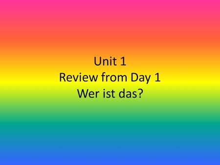 Unit 1 Review from Day 1 Wer ist das?. Tell your partner 5 ways of saying hello in German! Tell your partner 5 ways of saying good-bye in German!