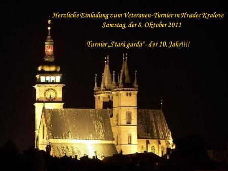 Herzliche Einladung zum Veteranen-Turnier in Hradec Kralove Samstag, der 8. Oktober 2011 Turnier Stará garda - der 10. Jahr!!!!