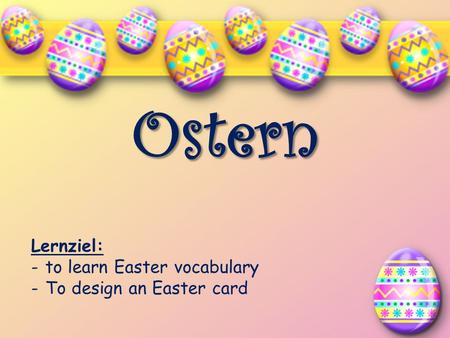 Ostern Lernziel: to learn Easter vocabulary To design an Easter card.