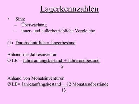 Lagerkennzahlen Sinn: –Überwachung –inner- und außerbetriebliche Vergleiche (1)Durchschnittlicher Lagerbestand Anhand der Jahresinventur Ø LB = Jahresanfangsbestand.