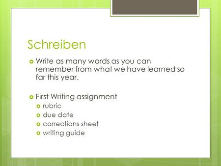 Schreiben Write as many words as you can remember from what we have learned so far this year. First Writing assignment rubric due date corrections sheet.
