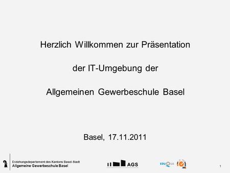Erziehungsdepartement des Kantons Basel-Stadt Allgemeine Gewerbeschule Basel 1 Herzlich Willkommen zur Präsentation der IT-Umgebung der Allgemeinen Gewerbeschule.