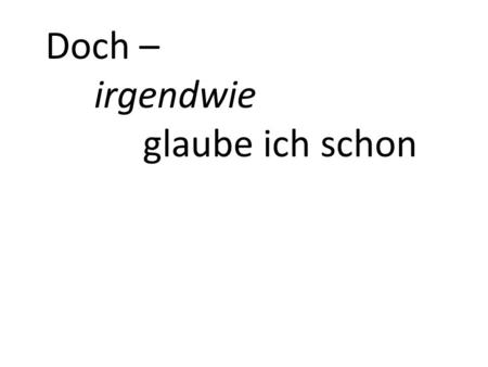 Doch – irgendwie glaube ich schon. vage Doch – irgendwie glaube ich schon vorsichtig suchend, fragend, tastend,…