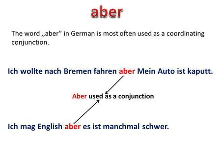 The word,,aber in German is most often used as a coordinating conjunction. Ich wollte nach Bremen fahren aber Mein Auto ist kaputt. Ich mag English aber.
