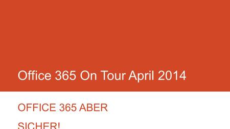 Office 365 On Tour April 2014 OFFICE 365 ABER SICHER!