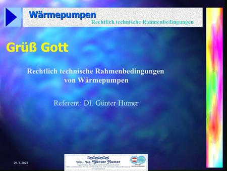Wärmepumpen Rechtlich technische Rahmenbedingungen 29. 3. 2003 Grüß Gott Rechtlich technische Rahmenbedingungen von Wärmepumpen Referent: DI. Günter Humer.