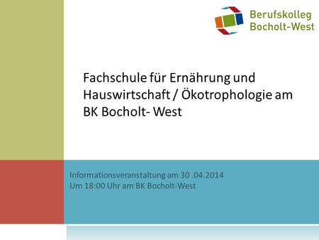 Fachschule für Ernährung und Hauswirtschaft / Ökotrophologie am BK Bocholt- West Informationsveranstaltung am 30 .04.2014 Um 18:00 Uhr am BK Bocholt-West.
