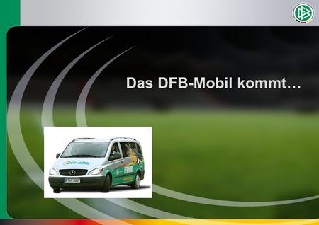 Das DFB-Mobil kommt…. Eckdaten des Projekts Drei Projektjahre (2009 – 2012; Start: Mai 2009) 120 Veranstaltungen in den Vereinen pro Mobil und Projektjahr.