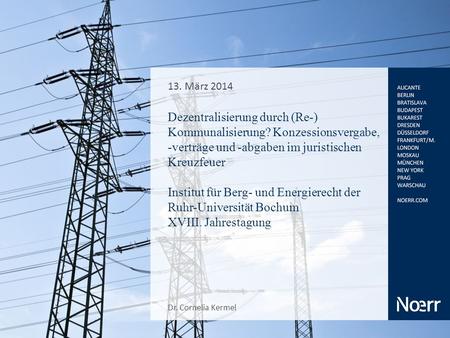 13. März 2014 Dezentralisierung durch (Re-) Kommunalisierung? Konzessionsvergabe, -verträge und -abgaben im juristischen Kreuzfeuer Institut für Berg-
