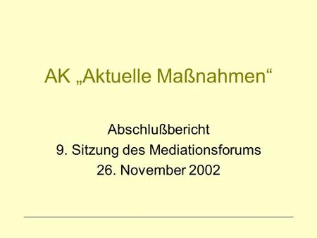 AK Aktuelle Maßnahmen Abschlußbericht 9. Sitzung des Mediationsforums 26. November 2002.