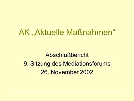 AK Aktuelle Maßnahmen Abschlußbericht 9. Sitzung des Mediationsforums 26. November 2002.