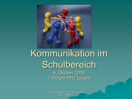 Kommunkation im Schulbereich Patrick Meier Kommunikation im Schulbereich 6. Oktober 2008 1100 Uhr PHZ Luzern.