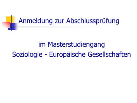 Anmeldung zur Abschlussprüfung im Masterstudiengang Soziologie - Europäische Gesellschaften.