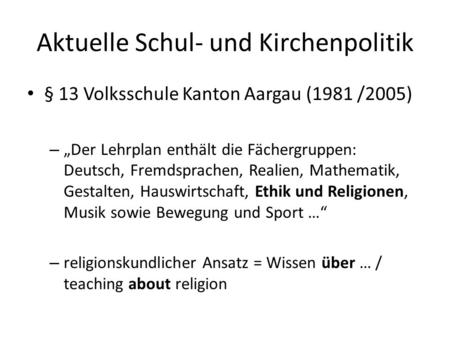 Aktuelle Schul- und Kirchenpolitik § 13 Volksschule Kanton Aargau (1981 /2005) – Der Lehrplan enthält die Fächergruppen: Deutsch, Fremdsprachen, Realien,