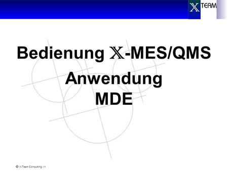 X-Team Consulting / 1 Bedienung X -MES/QMS Anwendung MDE.