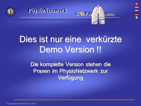 ® PhysioNetzwerk 2 Copyright :PhysioNetzwerk 2007 C O P D REHA Dies ist nur eine verkürzte Demo Version !! Die komplette Version stehen die Praxen im PhysioNetzwerk.