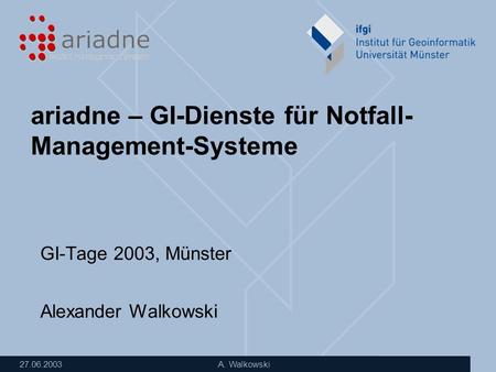 27.06.2003 A. Walkowski ariadne – GI-Dienste für Notfall- Management-Systeme GI-Tage 2003, Münster Alexander Walkowski.