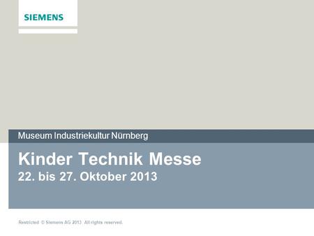 Restricted © Siemens AG 2013 All rights reserved. Kinder Technik Messe 22. bis 27. Oktober 2013 Museum Industriekultur Nürnberg.