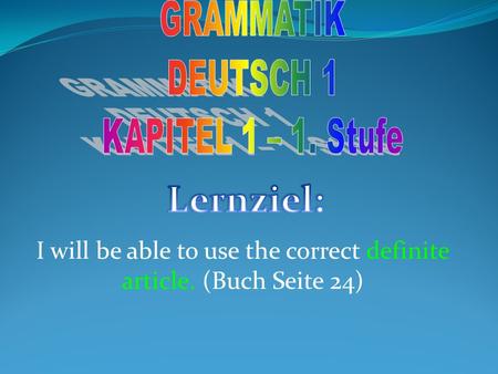 I will be able to use the correct definite article. (Buch Seite 24)