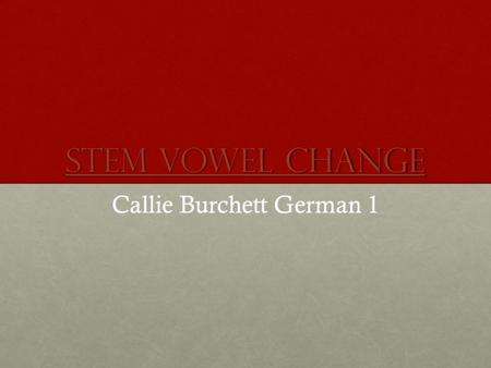 Stem Vowel Change Stem Vowel Change Callie Burchett German 1.