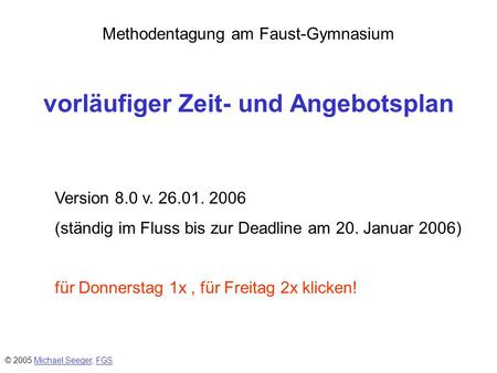 Methodentagung am Faust-Gymnasium vorläufiger Zeit- und Angebotsplan Version 8.0 v. 26.01. 2006 (ständig im Fluss bis zur Deadline am 20. Januar 2006)